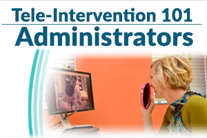 Tele-Intervention 101: Administrators